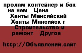 пролам контейнер и бак на нем › Цена ­ 85 000 - Ханты-Мансийский, Ханты-Мансийск г. Строительство и ремонт » Другое   